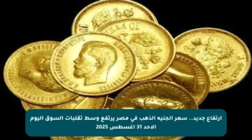 ارتفاع جديد.. سعر الجنيه الذهب في مصر يرتفع وسط تقلبات السوق اليوم الأحد 31 أغسطس 2025